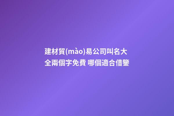 建材貿(mào)易公司叫名大全兩個字免費 哪個適合借鑒-第1張-公司起名-玄機派